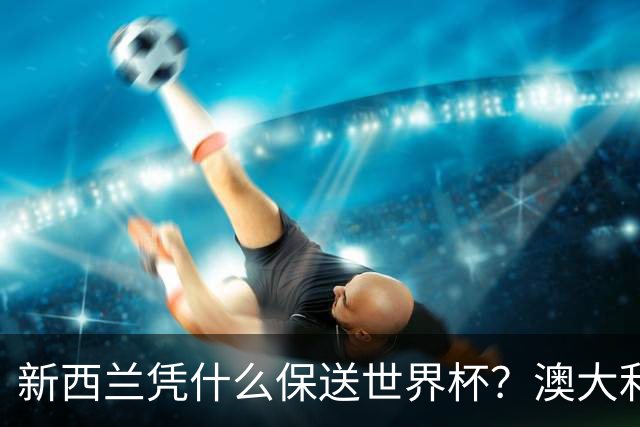 新西兰凭什么保送世界杯？澳大利亚凭什么还留亚洲？